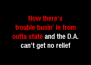 Now there's
trouble busin' in from

outta state and the DA.
can't get no relief
