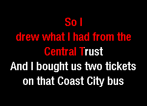 So I
drew what I had from the
Central Trust

And I bought us two tickets
on that Coast City bus