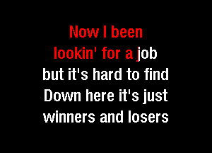 Now I been
lookin' for ajob
but it's hard to find

Down here it's just
winners and losers