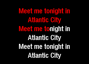 Meet me tonight in
Atlantic City
Meet me tonight in

Atlantic City
Meet me tonight in
Atlantic City
