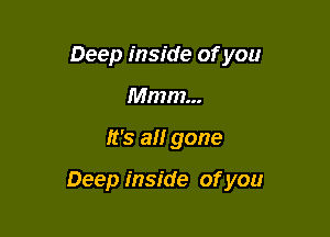 Deep inside of you
Mmm...

It's all gone

Deep inside of you