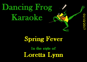 Dancing Frog 1
Karaoke

I,

o
...
K
...
w
0
...
xl

Spring Fever

In the xtyie of
Loretta Lynn