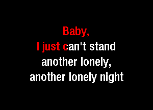 Baby,
I just can't stand

another lonely,
another lonely night