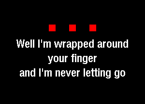 n a El
Well I'm wrapped around

your finger
and I'm never letting go