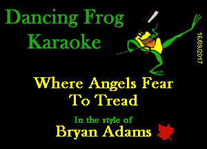 Dancing Frog J)
Karaoke

I,

L LUUSWSL

Where Angels Fear
To Tread

lnthcx tyleof

Bryan Adams Q