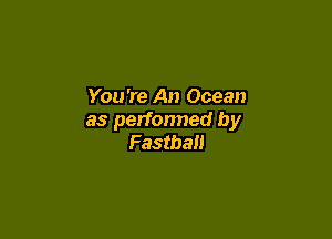 You're An Ocean

as perfonned by
Fastball