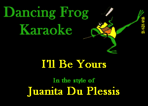 Dancing Frog 1
Karaoke

I,

21 0721 (I'll

I'll Be Yours

In the xtyle of
Juanita Du Plessis