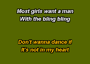 Most gins want a man
With the bling bling

Don't wanna dance it
It's not in my heart