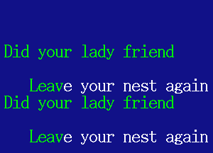 Did your lady friend

Leave your nest again
Did your lady friend

Leave your nest again