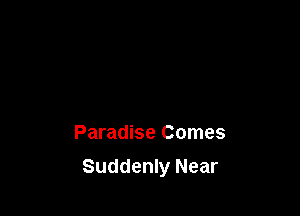 Paradise Comes

Suddenly Near