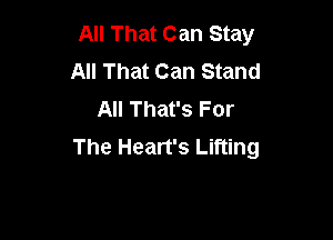All That Can Stay
All That Can Stand
AII That's For

The Heart's Lifting