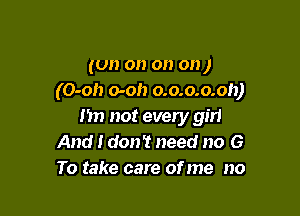 (on on on on )
(0-0!) 0-0!) o.o.o.o.oh)

I'm not every girl
And I don't need no G
To take care of me no