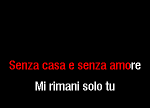 Senza casa e senza amore

Mi rimani solo tu