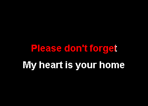 Please don't forget

My heart is your home