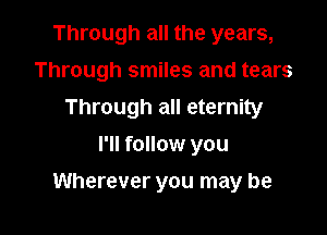 Through all the years,
Through smiles and tears
Through all eternity
I'll follow you

Wherever you may be