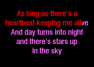 As long as there's a
heartbeat keeping me alive
And day turns into night
and there's stars up
in the sky