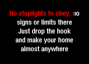 No stoplights to obey, no
signs or limits there
Just drop the hook

and make your home
almost anywhere