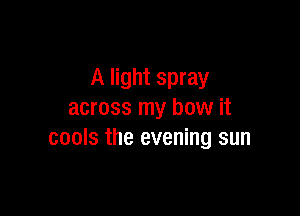 A light spray

across my bow it
cools the evening sun