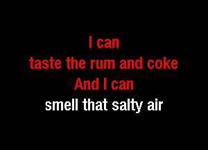 I can
taste the rum and coke

And I can
smell that salty air