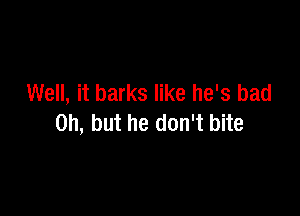 Well, it barks like he's bad

on, but he don't bite