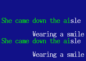 She came down the aisle

Wearing a smile
She came down the aisle

Wearing a smile