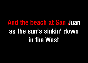 And the beach at San Juan

as the sun's sinkin' down
in the West