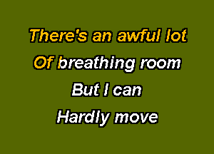 There's an awful lot

Of breathing room

But I can
Hardly move
