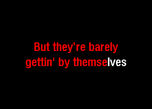 But theyWe barely

gettin' by themselves