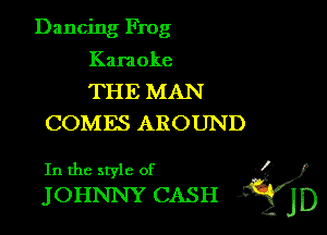 Dancing Frog

Kara oke
THE MAN
COMES AROUND

In the style of J5
JOHNNY CASH ij