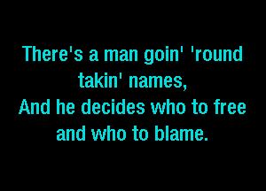 There's a man goin' 'round
takin' names,

And he decides who to free
and who to blame.