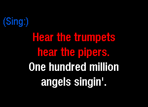 (Singz)
Hear the trumpets
hear the pipers.

One hundred million
angels singin'.