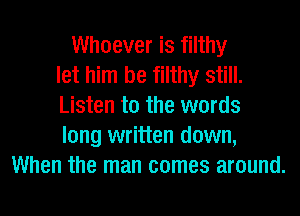 Whoever is filthy
let him be filthy still.
Listen to the words
long written down,
When the man comes around.