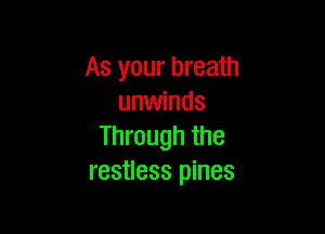 As your breath
unwinds

Through the
restless pines