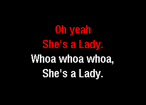 Oh yeah
She's a Lady.

Whoa whoa whoa,
She's a Lady.