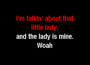 I'm talkin' about that
little lady,

and the lady is mine.
Woah