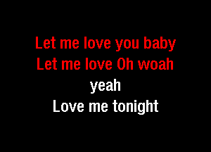 Let me love you baby
Let me love on woah

yeah
Love me tonight
