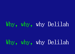 Why, why, why Delilah

Why, why, why Delilah