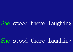 She stood there laughing

She stood there laughing