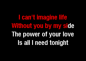 I can't imagine life
Without you by my side

The power of your love
Is all I need tonight
