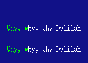 Why, why, why Delilah

Why, why, why Delilah
