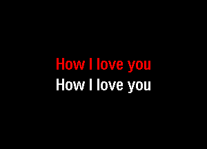 How I love you

How I love you