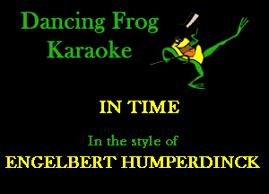 Dancing Frog 4
Karaoke

IN TIME

In the style of
ENGELBERT HUIVIPERDINCK