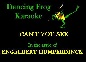 Dancing Frog 4
Karaoke

CANT YOU SEE

In the style of
ENGELBERT HUIVIPERDINCK