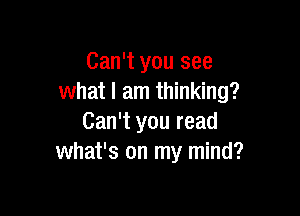 Can't you see
what I am thinking?

Can't you read
what's on my mind?