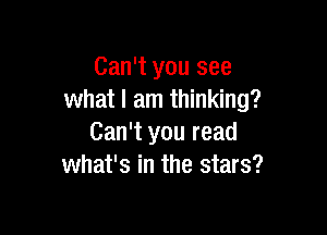 Can't you see
what I am thinking?

Can't you read
what's in the stars?