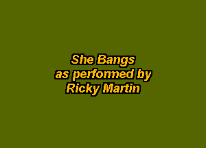 She Bangs

as performed by
Ricky Martin