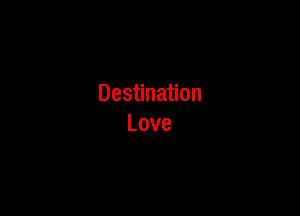 Des na on

Love
