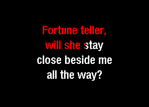 Fortune teller,
will she stay

close beside me
all the way?