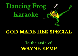 Dancing Frog 4
Karaoke

GOD MADE HER SPECIAL

In the style of
WAYNE KEIVIP