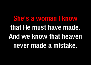 She's a woman I know
that He must have made.
And we know that heaven

never made a mistake.